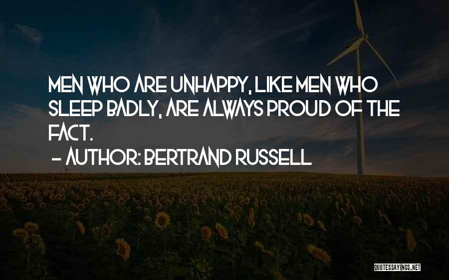 Bertrand Russell Quotes: Men Who Are Unhappy, Like Men Who Sleep Badly, Are Always Proud Of The Fact.