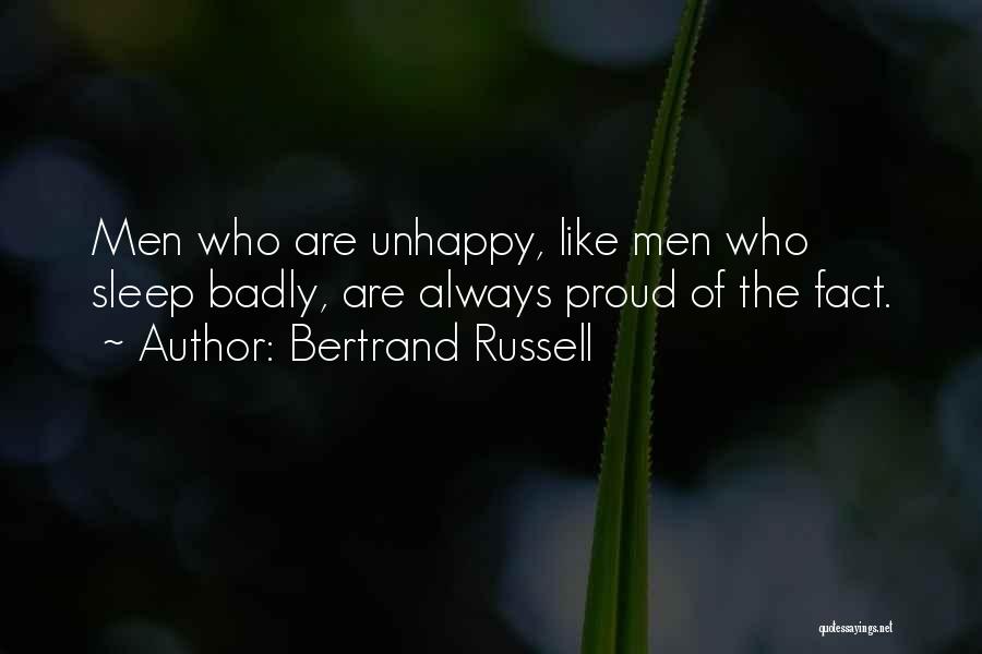 Bertrand Russell Quotes: Men Who Are Unhappy, Like Men Who Sleep Badly, Are Always Proud Of The Fact.