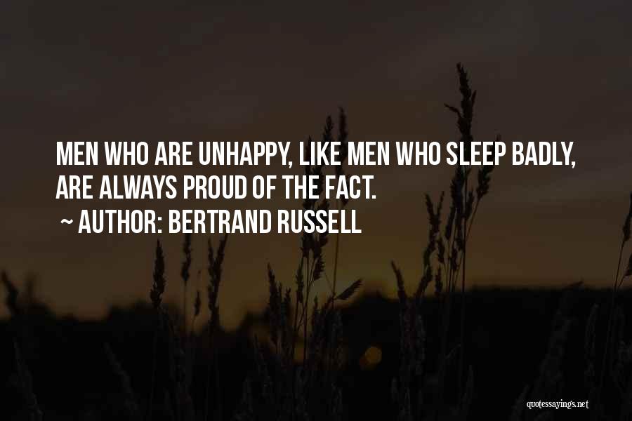 Bertrand Russell Quotes: Men Who Are Unhappy, Like Men Who Sleep Badly, Are Always Proud Of The Fact.