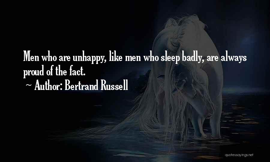 Bertrand Russell Quotes: Men Who Are Unhappy, Like Men Who Sleep Badly, Are Always Proud Of The Fact.