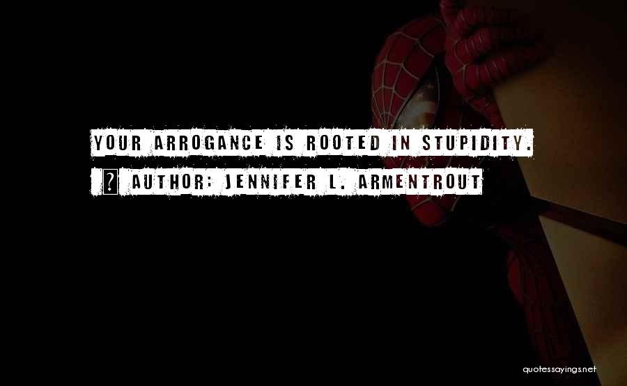 Jennifer L. Armentrout Quotes: Your Arrogance Is Rooted In Stupidity.