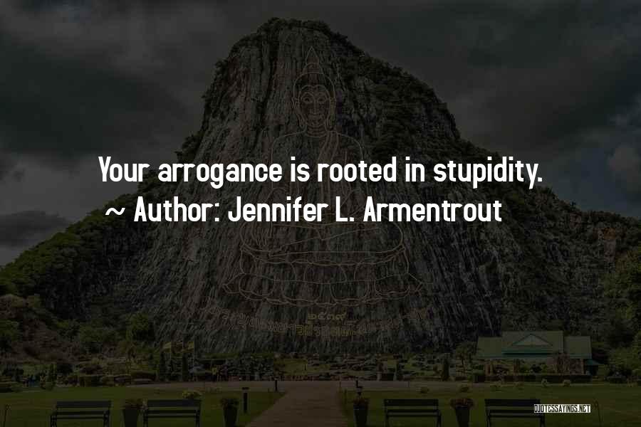 Jennifer L. Armentrout Quotes: Your Arrogance Is Rooted In Stupidity.