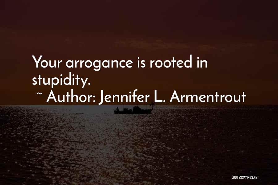 Jennifer L. Armentrout Quotes: Your Arrogance Is Rooted In Stupidity.