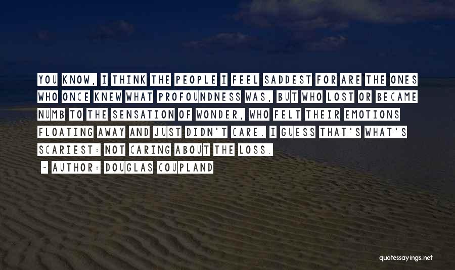 Douglas Coupland Quotes: You Know, I Think The People I Feel Saddest For Are The Ones Who Once Knew What Profoundness Was, But
