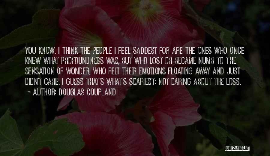 Douglas Coupland Quotes: You Know, I Think The People I Feel Saddest For Are The Ones Who Once Knew What Profoundness Was, But