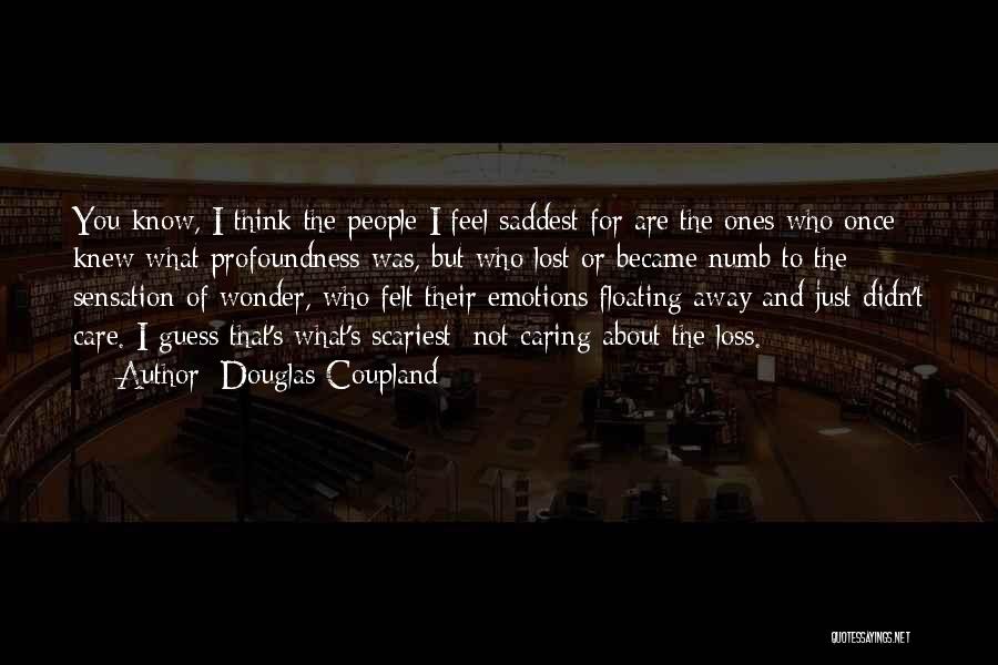 Douglas Coupland Quotes: You Know, I Think The People I Feel Saddest For Are The Ones Who Once Knew What Profoundness Was, But