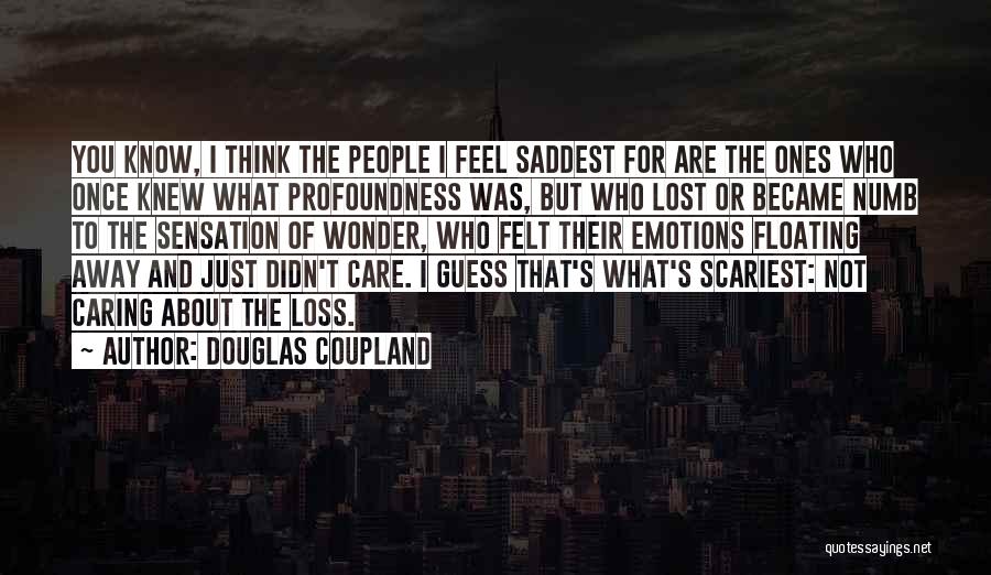 Douglas Coupland Quotes: You Know, I Think The People I Feel Saddest For Are The Ones Who Once Knew What Profoundness Was, But