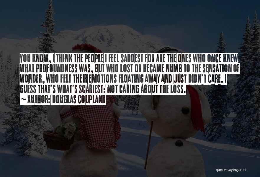 Douglas Coupland Quotes: You Know, I Think The People I Feel Saddest For Are The Ones Who Once Knew What Profoundness Was, But