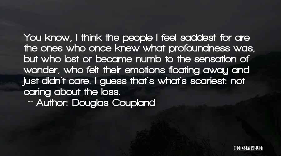 Douglas Coupland Quotes: You Know, I Think The People I Feel Saddest For Are The Ones Who Once Knew What Profoundness Was, But