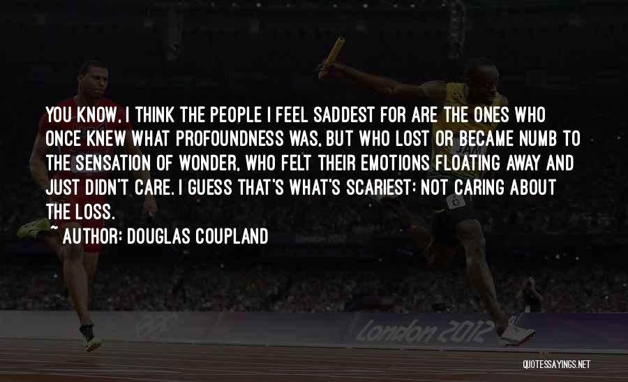Douglas Coupland Quotes: You Know, I Think The People I Feel Saddest For Are The Ones Who Once Knew What Profoundness Was, But
