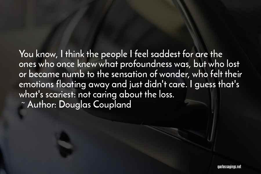 Douglas Coupland Quotes: You Know, I Think The People I Feel Saddest For Are The Ones Who Once Knew What Profoundness Was, But