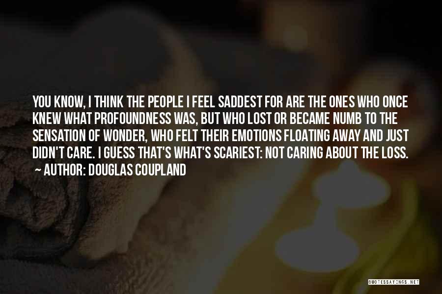 Douglas Coupland Quotes: You Know, I Think The People I Feel Saddest For Are The Ones Who Once Knew What Profoundness Was, But