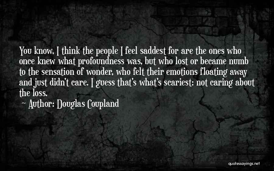 Douglas Coupland Quotes: You Know, I Think The People I Feel Saddest For Are The Ones Who Once Knew What Profoundness Was, But