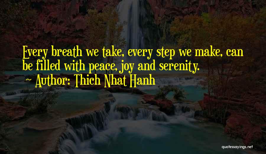 Thich Nhat Hanh Quotes: Every Breath We Take, Every Step We Make, Can Be Filled With Peace, Joy And Serenity.