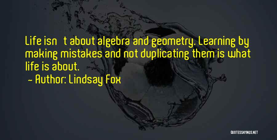 Lindsay Fox Quotes: Life Isn't About Algebra And Geometry. Learning By Making Mistakes And Not Duplicating Them Is What Life Is About.