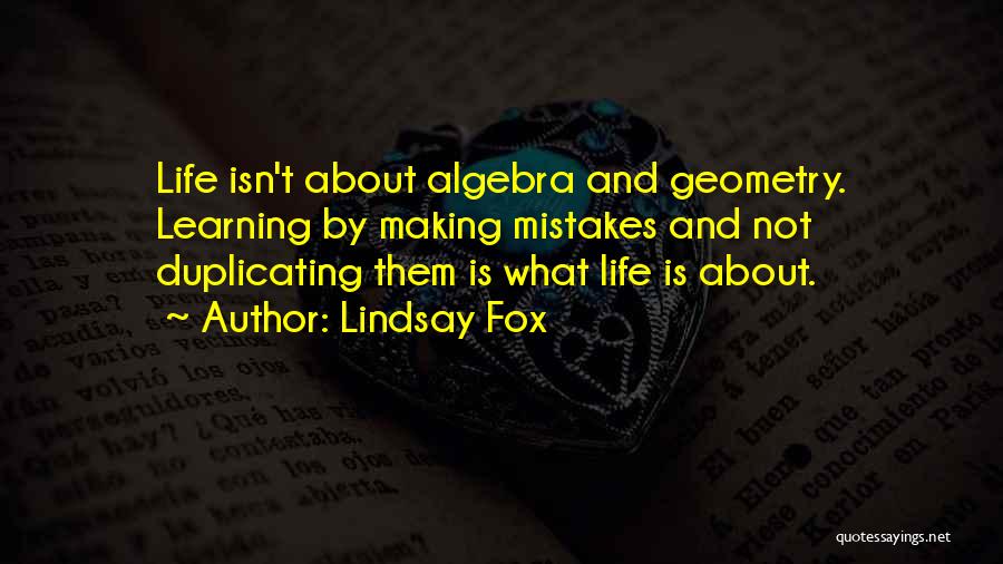 Lindsay Fox Quotes: Life Isn't About Algebra And Geometry. Learning By Making Mistakes And Not Duplicating Them Is What Life Is About.