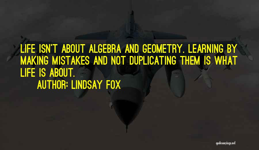 Lindsay Fox Quotes: Life Isn't About Algebra And Geometry. Learning By Making Mistakes And Not Duplicating Them Is What Life Is About.
