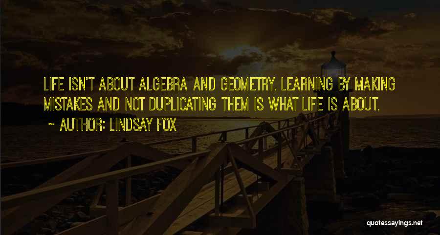 Lindsay Fox Quotes: Life Isn't About Algebra And Geometry. Learning By Making Mistakes And Not Duplicating Them Is What Life Is About.