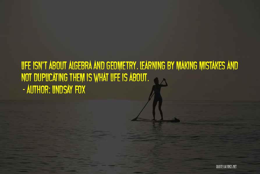 Lindsay Fox Quotes: Life Isn't About Algebra And Geometry. Learning By Making Mistakes And Not Duplicating Them Is What Life Is About.