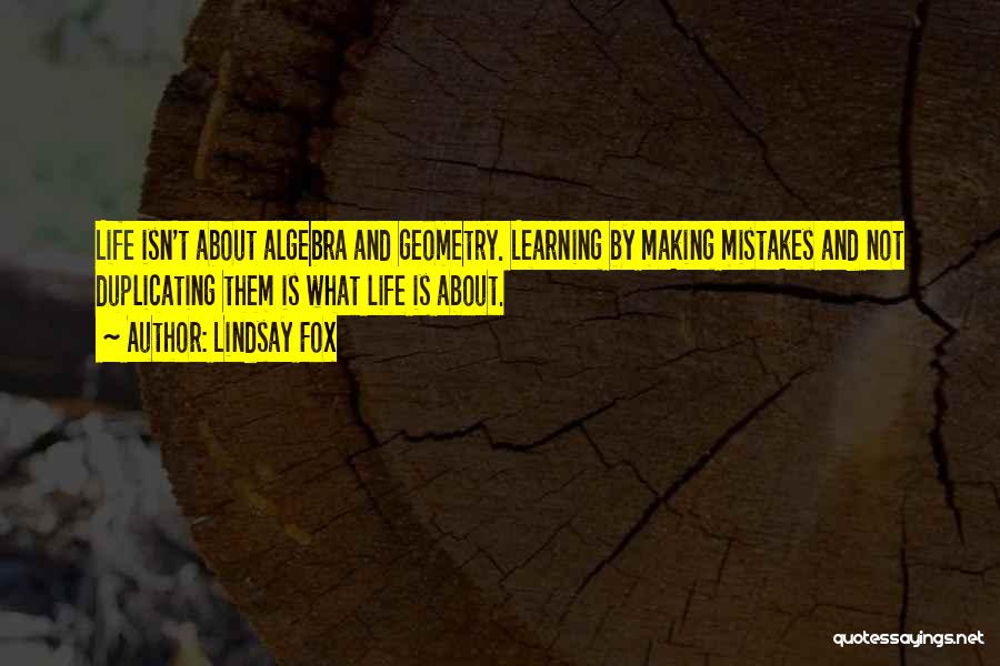 Lindsay Fox Quotes: Life Isn't About Algebra And Geometry. Learning By Making Mistakes And Not Duplicating Them Is What Life Is About.