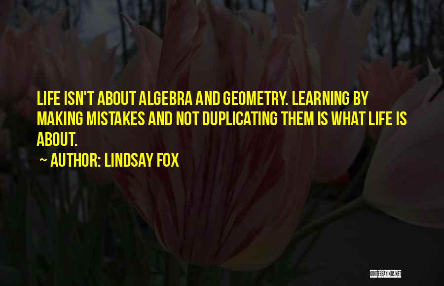 Lindsay Fox Quotes: Life Isn't About Algebra And Geometry. Learning By Making Mistakes And Not Duplicating Them Is What Life Is About.