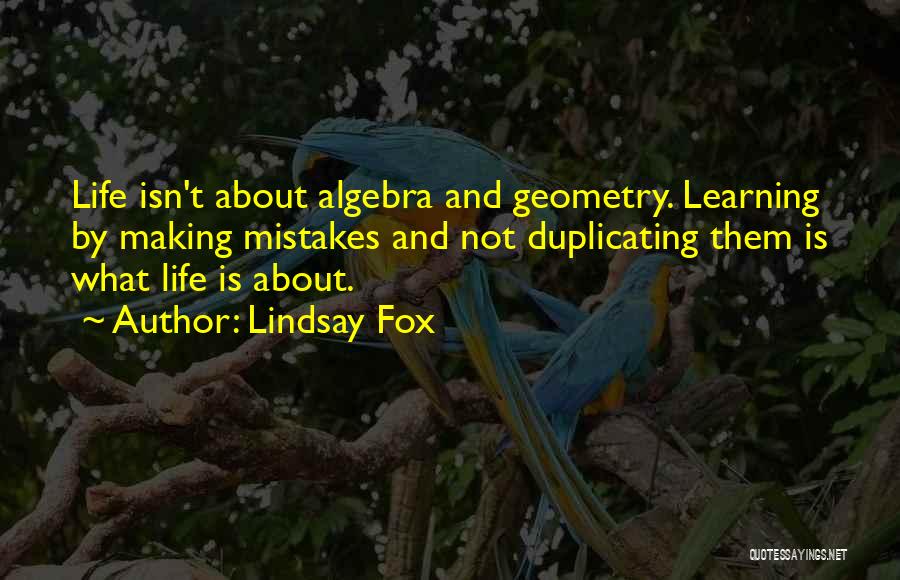 Lindsay Fox Quotes: Life Isn't About Algebra And Geometry. Learning By Making Mistakes And Not Duplicating Them Is What Life Is About.