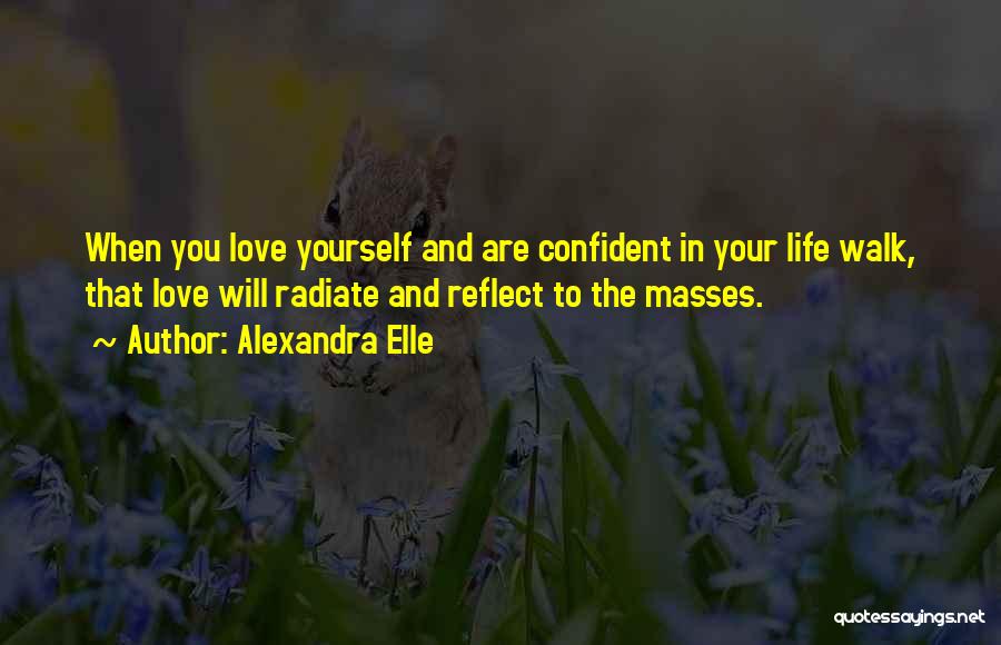 Alexandra Elle Quotes: When You Love Yourself And Are Confident In Your Life Walk, That Love Will Radiate And Reflect To The Masses.