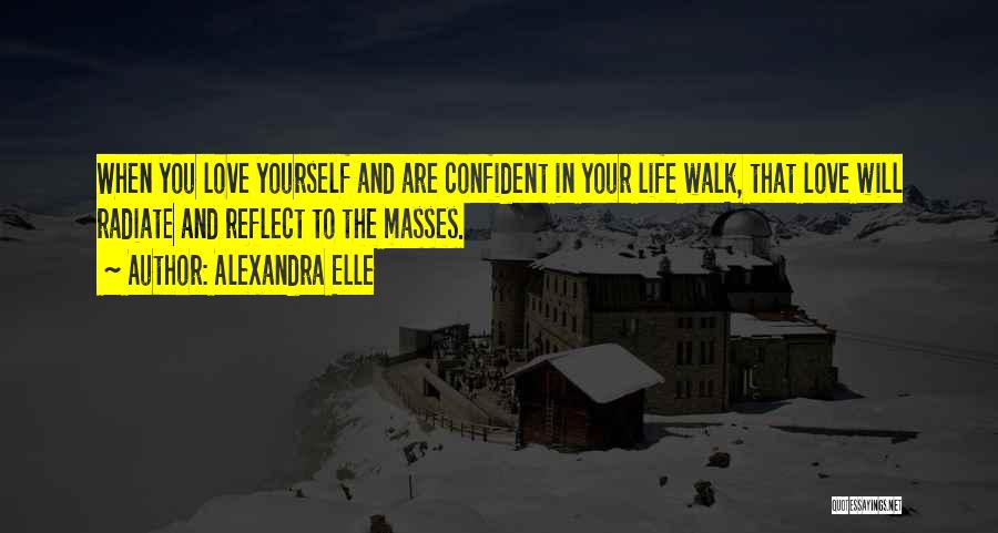 Alexandra Elle Quotes: When You Love Yourself And Are Confident In Your Life Walk, That Love Will Radiate And Reflect To The Masses.