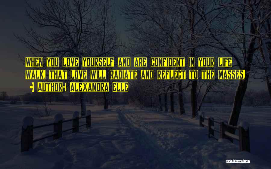 Alexandra Elle Quotes: When You Love Yourself And Are Confident In Your Life Walk, That Love Will Radiate And Reflect To The Masses.