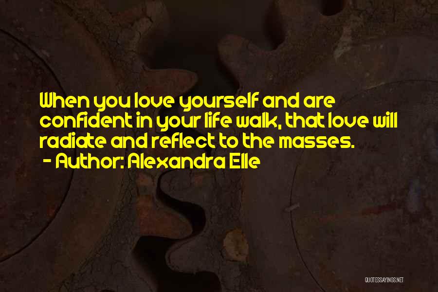 Alexandra Elle Quotes: When You Love Yourself And Are Confident In Your Life Walk, That Love Will Radiate And Reflect To The Masses.