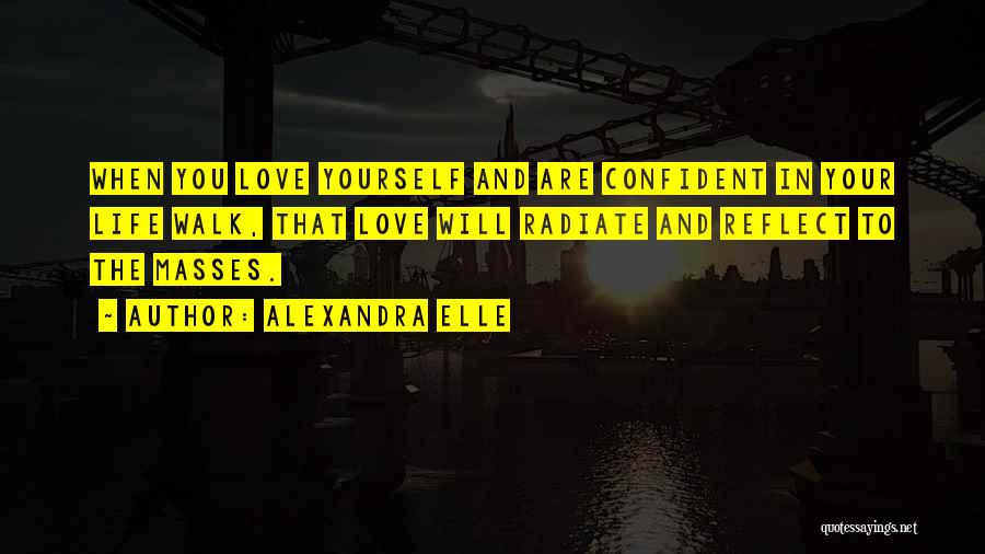 Alexandra Elle Quotes: When You Love Yourself And Are Confident In Your Life Walk, That Love Will Radiate And Reflect To The Masses.