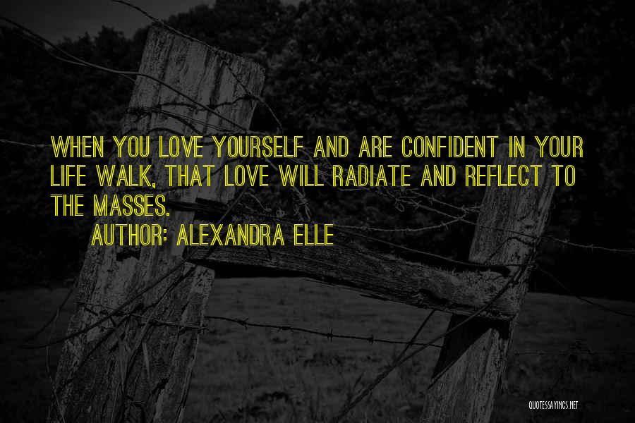 Alexandra Elle Quotes: When You Love Yourself And Are Confident In Your Life Walk, That Love Will Radiate And Reflect To The Masses.