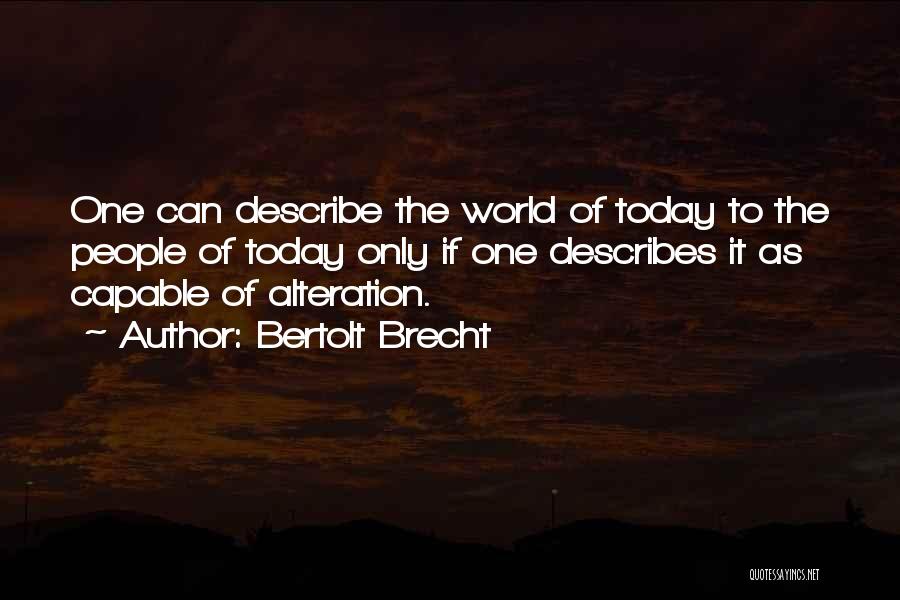 Bertolt Brecht Quotes: One Can Describe The World Of Today To The People Of Today Only If One Describes It As Capable Of