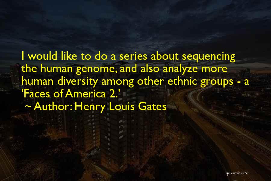 Henry Louis Gates Quotes: I Would Like To Do A Series About Sequencing The Human Genome, And Also Analyze More Human Diversity Among Other