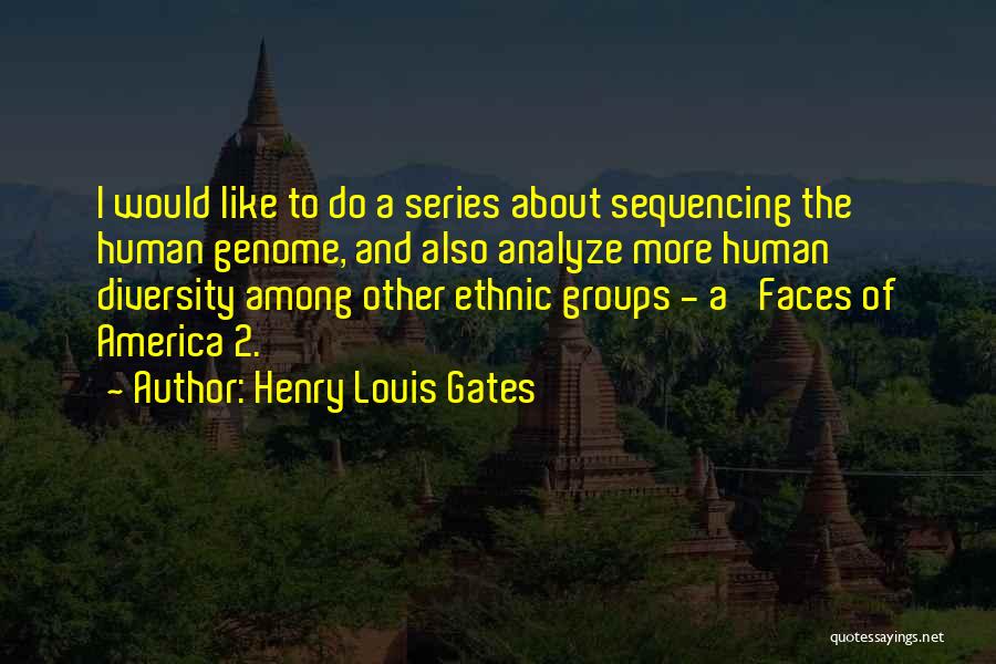 Henry Louis Gates Quotes: I Would Like To Do A Series About Sequencing The Human Genome, And Also Analyze More Human Diversity Among Other
