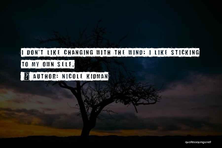 Nicole Kidman Quotes: I Don't Like Changing With The Wind; I Like Sticking To My Own Self.