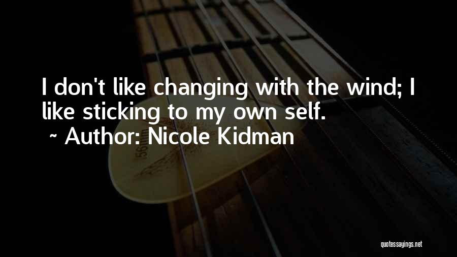 Nicole Kidman Quotes: I Don't Like Changing With The Wind; I Like Sticking To My Own Self.