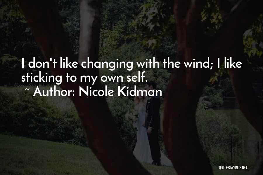 Nicole Kidman Quotes: I Don't Like Changing With The Wind; I Like Sticking To My Own Self.