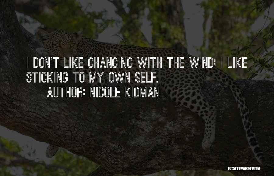 Nicole Kidman Quotes: I Don't Like Changing With The Wind; I Like Sticking To My Own Self.