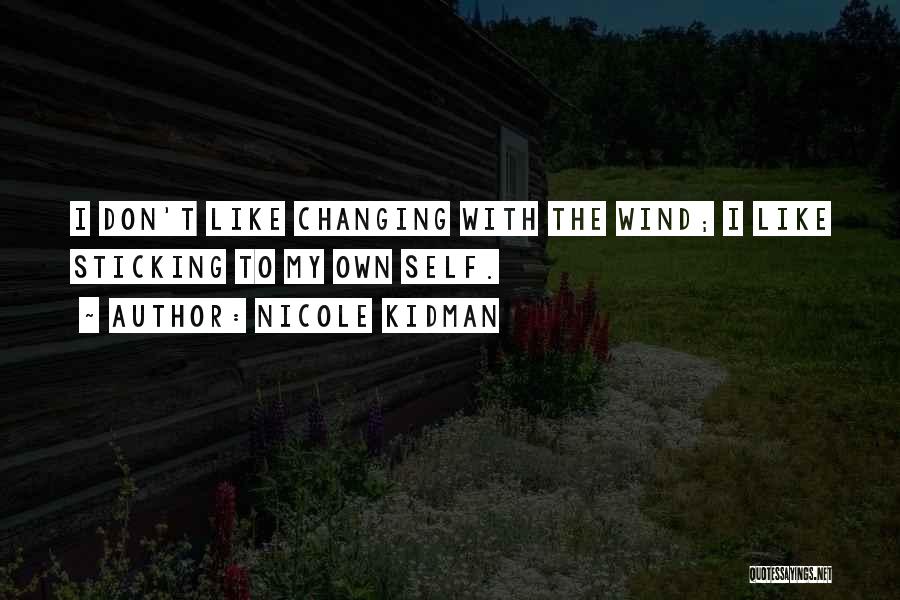 Nicole Kidman Quotes: I Don't Like Changing With The Wind; I Like Sticking To My Own Self.