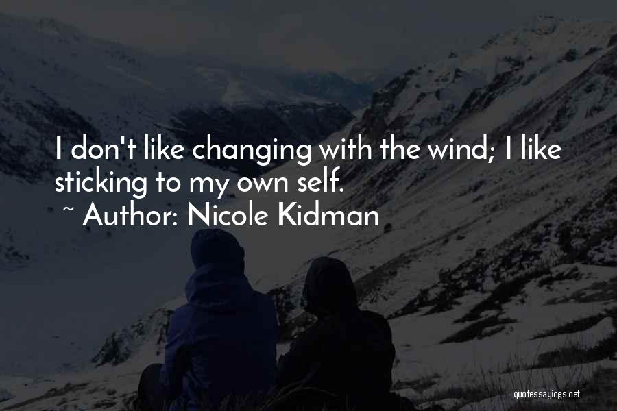 Nicole Kidman Quotes: I Don't Like Changing With The Wind; I Like Sticking To My Own Self.