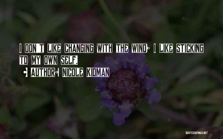 Nicole Kidman Quotes: I Don't Like Changing With The Wind; I Like Sticking To My Own Self.