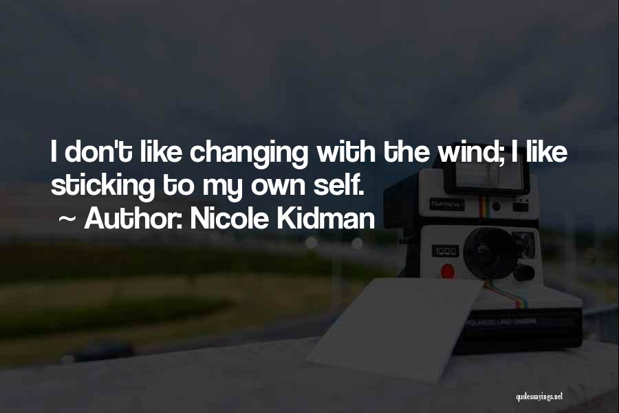 Nicole Kidman Quotes: I Don't Like Changing With The Wind; I Like Sticking To My Own Self.