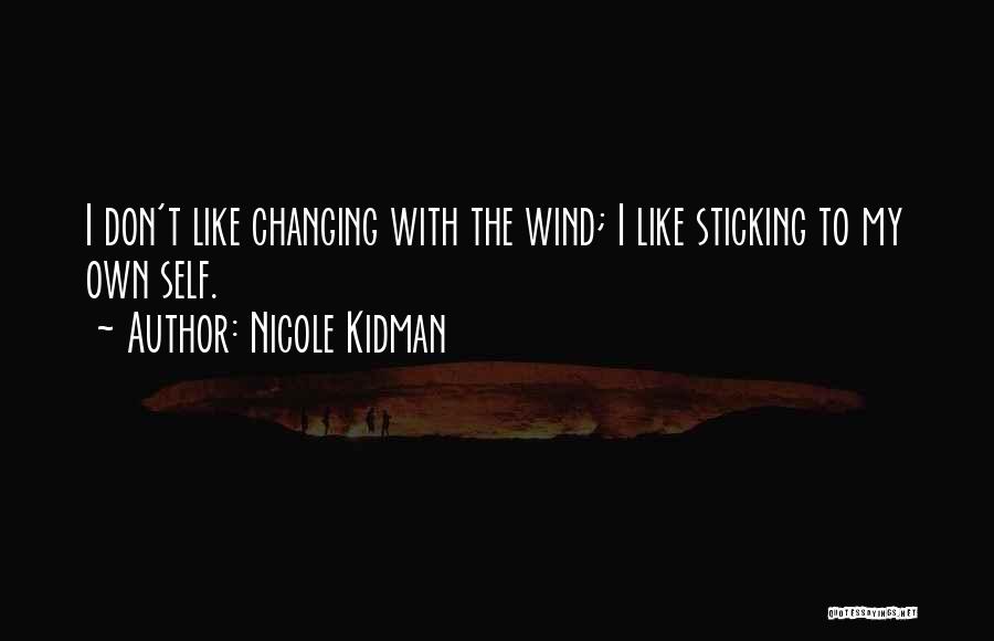 Nicole Kidman Quotes: I Don't Like Changing With The Wind; I Like Sticking To My Own Self.