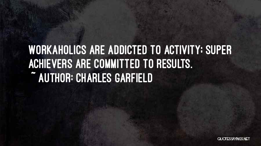 Charles Garfield Quotes: Workaholics Are Addicted To Activity; Super Achievers Are Committed To Results.