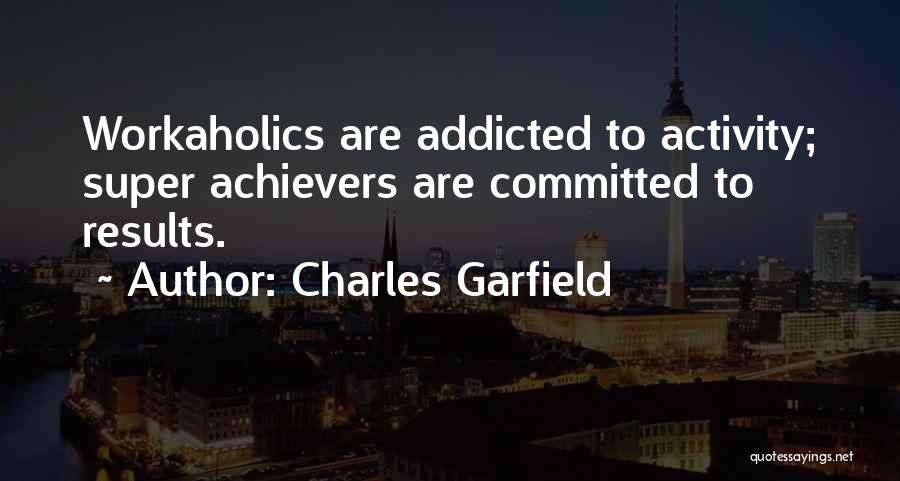 Charles Garfield Quotes: Workaholics Are Addicted To Activity; Super Achievers Are Committed To Results.