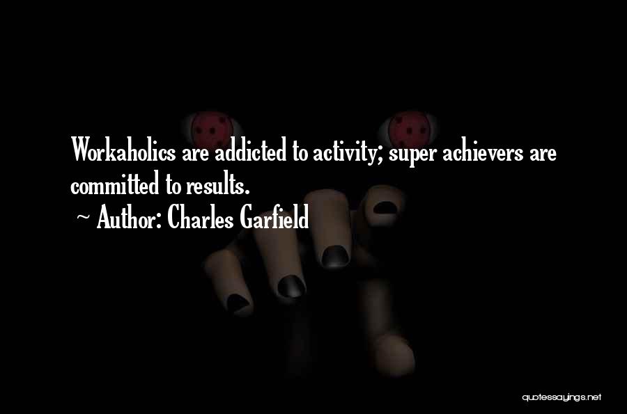 Charles Garfield Quotes: Workaholics Are Addicted To Activity; Super Achievers Are Committed To Results.