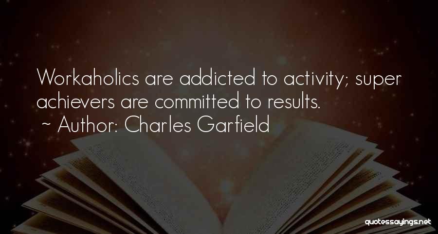 Charles Garfield Quotes: Workaholics Are Addicted To Activity; Super Achievers Are Committed To Results.