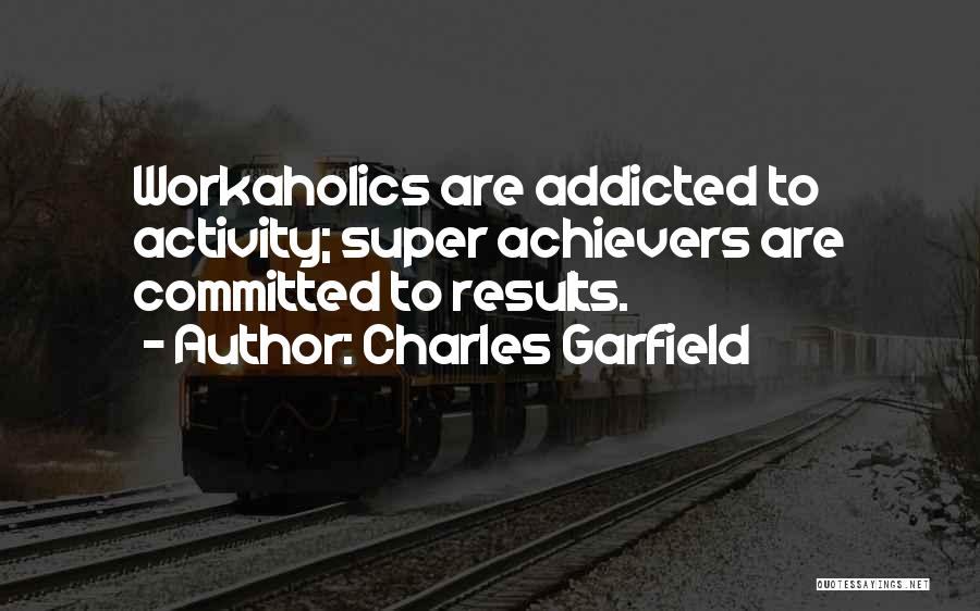 Charles Garfield Quotes: Workaholics Are Addicted To Activity; Super Achievers Are Committed To Results.