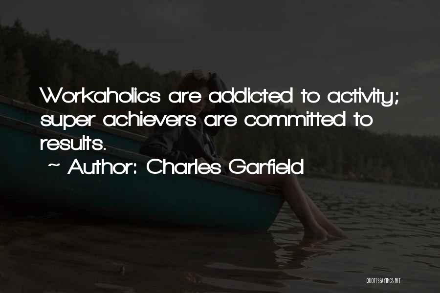 Charles Garfield Quotes: Workaholics Are Addicted To Activity; Super Achievers Are Committed To Results.